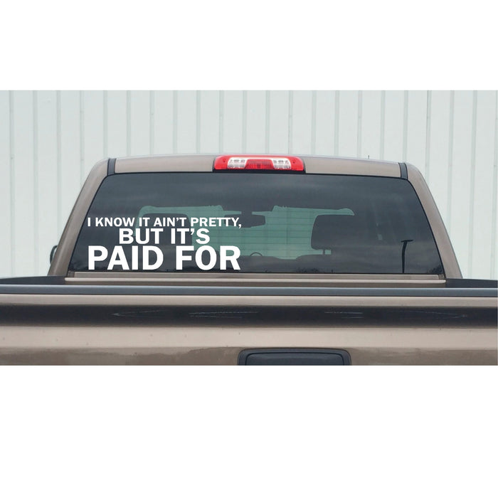 I know It Ain’t Pretty But It’s Paid For Decal – I know It Ain’t Pretty But It’s Paid For Sticker – 7273