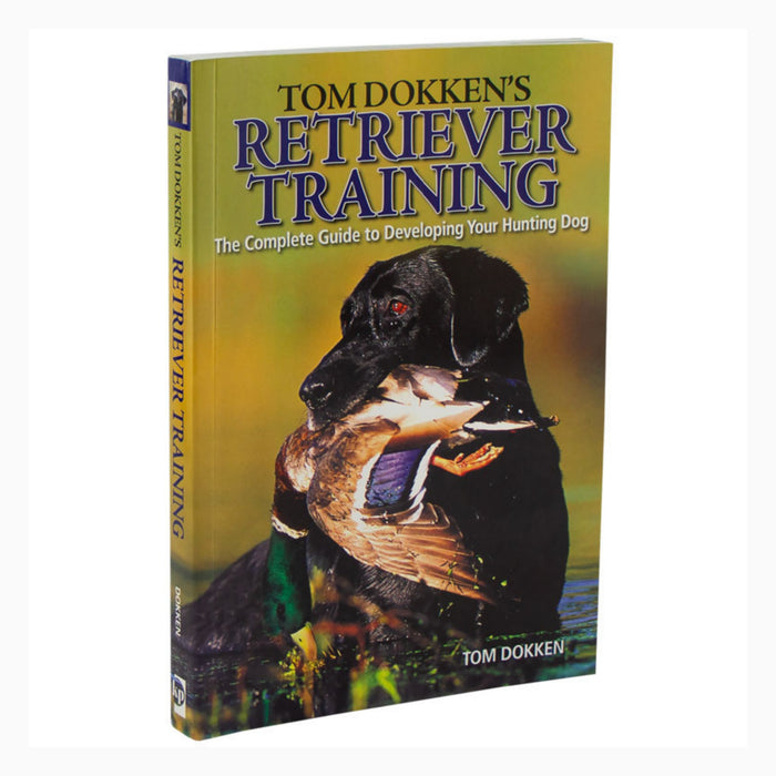 Tom Dokken's Retriever Training Book: The Complete Guide to Developing Your Hunting Dog